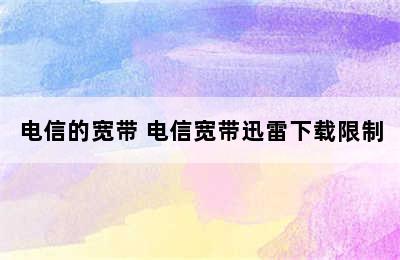 电信的宽带 电信宽带迅雷下载限制